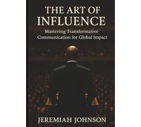 THE ART OF INFLUENCE: Mastering Transformative Communication for Global Impact