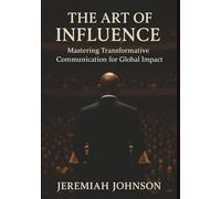 THE ART OF INFLUENCE: Mastering Transformative Communication for Global Impact