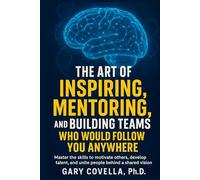 The Art of Inspiring, Mentoring, and Building Teams Who Would Follow You Anywhere