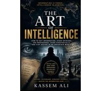 The Art of Intelligence How Information Shapes Power, Security, Influence, and Decision-Making