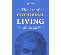 The Art of Intentional Living: 101 Lessons from History’s Greatest Minds