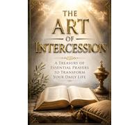 The Art of Intercession: A Treasury of Essential Prayers to Transform Your Daily Life