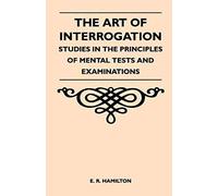 The Art Of Interrogation - Studies In The Principles Of Mental Tests And Examinations