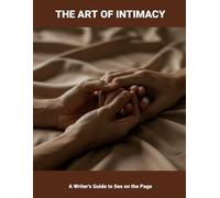 The Art Of Intimacy: A Writer'S Guide To Sex On The Page