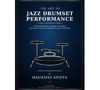 The Art of Jazz Drumset Performance: Understanding the Language, Principles and Musical Decisions Behind Great Jazz Drumming