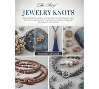 The Art of Jewelry Knots: A practical book guiding you through intricate braiding steps and creative projects for crafting personalized handmade adornments with artistry