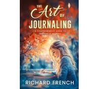 The Art Of Journaling: A Comprehensive Guide To Writing A Journal Paperback Book By Richard French