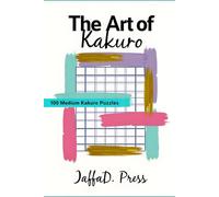 The Art of Kakuro: An Intermediate Cross-Sum Puzzle Collection for Adults and Teens with 100 Medium Difficulty Logic Grids to Strengthen Deduction Skills