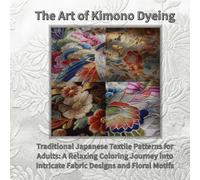 The Art of Kimono Dyeing: Traditional Japanese Textile Patterns for Adults: A Relaxing Coloring Journey into Intricate Fabric Designs and Floral Motifs