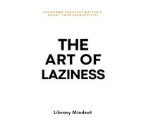 The Art of Laziness: Overcome Procrastination & Improve Your Productivity