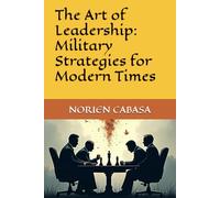 The Art of Leadership: Military Strategies for Modern Times