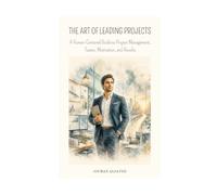THE ART OF LEADING PROJECTS: A Human-Centrered Guide to Project Management, Teams, and Results
