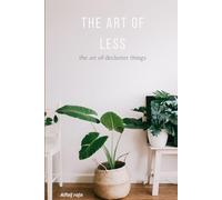 The Art of Less: A Practical Guide to Decluttering Your Space and Life, Simplify Your Life