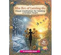 The Art of Letting Go: 50 steps of art therapy and visual meditation to heal a broken heart and rebuild your peace.