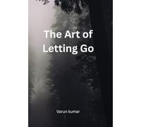 The Art of Letting Go: A Gentle Guide to Healing from What Broke You