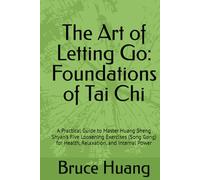 The Art of Letting Go: Foundations of Tai Chi: A Practical Guide to Master Huang Sheng Shyan’s Five Loosening Exercises (Song Gong) for Health, Relaxation, and Internal Power