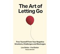The Art of Letting Go: Free Yourself from the Negative Emotions, Challenges, and Blockages That Hold You Back