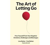 The Art of Letting Go: Free Yourself from the Negative Emotions, Challenges, and Blockages That Hold You Back