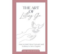 The Art of Letting Go: How to Heal, Move Forward, and Embrace a New Chapter