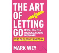 The Art of Letting Go: Mental Health and Emotional Healing for Women Who Are Ready to Move On: Self-Healing Methods