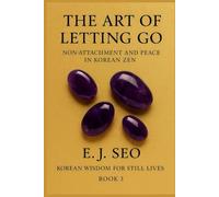 The Art Of Letting Go: Non-Attachment And Peace In Korean Zen (Korean Wisdom For Still Lives)