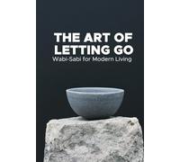 The Art of Letting go: Wabi-Sabi for modern Living: A Guide to Self-Development and Embracing Imperfection in Daily Life