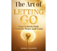 The Art of Letting Go: Your 8-Week Path to Inner Peace and Calm: Stop Overthinking and Release Anxiety: A Practical Daily Toolkit for Emotional Healing and a Peaceful Mind