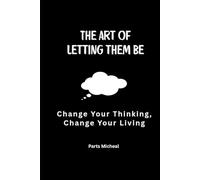 The Art of Letting Them Be: Change Your Thinking, Change Your Living
