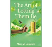 The Art of Letting Them Be: Putting the Theory into Practice: A Guide for Releasing Anxiety, Setting Boundaries, and Finding Peace by Letting Go