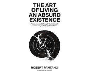 The Art of Living an Absurd Existence: Paradoxes and Thought Experiments That Change the Way You Think
