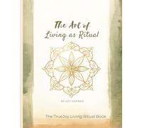 The Art of Living as Ritual: Everyday Practices to Awaken Presence, Gratitude, and Flow