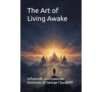 The Art of Living Awake: Influences, and Essential Doctrines of George I Gurdjieff