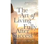 The Art of Living Fully After Success: How Seasoned Women Reclaim Desire, Freedom, and Authority without Guilt