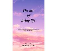 THE ART OF LIVING LIFE: Transforming your Boaring life into your Dream life.