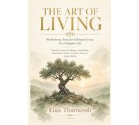 THE ART OF LIVING Mindfulness, Stoicism & Simple Living for a Happier Life: Practical Lessons to Reduce Overwhelm, Build Better Habits, and Find Peace in a Busy World