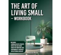 The Art of Living Small - Workbook: Turn Chaos into Calm with Smart Storage Solutions, Decluttering Tips, and Interior Styling Guidance