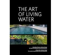 The Art of Living Water: Lebendiges Wasser, zeitloses Design. Die Welt der Naturpools und Schwimmteiche Living Water, timeless design. The world of natural pools and swimming ponds