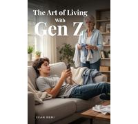 The Art of Living with Gen Z: Why Everything Feels So Different-and How to Laugh, Adapt, and Get Along Anyway