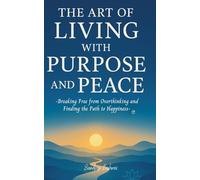 The Art of Living with Purpose and Peace: Breaking Free from Overthinking and Finding the Path to Happiness