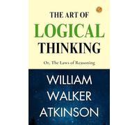 The Art of Logical Thinking; Or, The Laws of Reasoning (Edition2023)