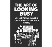 The Art of Looking Busy: My Meeting Notes That Hardly Mean a Thing | Funny Work Journal, Coworker Gift, Boss Day or Office Humor Notebook: Because ... accomplish in meetings is looking productive.