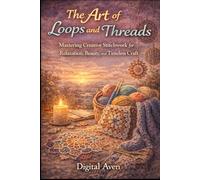 The Art of Loops and Threads: Mastering Creative Stitchwork for Relaxation, Beauty, and Timeless Craft