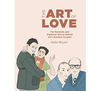 The Art of Love: The Romantic and Explosive Stories Behind Art's Greatest Couples