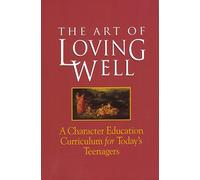 The Art of Loving Well: A Character Education Curriculum for Todays Teenagers
