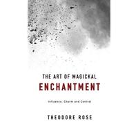 The Art Of Magickal Enchantment: Influence, Command And Control