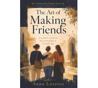 The Art of Making Friends: A Catholic Guide to True Friendship in a Lonely Age