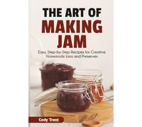 The Art of Making Jam: Easy, Step-by-Step Recipes for Creative Homemade Jams and Preserves