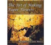 The Art of Making Paper Flowers Jane Morris, Robert Morris (Auteur)