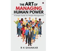 The Art Of Managing Human Power: A Simple Guide For People Management