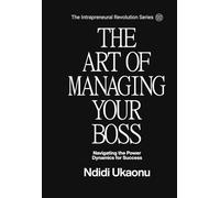 The Art of Managing Your Boss: Navigating the Power Dynamics for Success